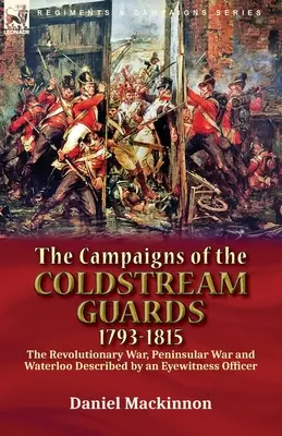 Le campagne delle Coldstream Guards, 1793-1815: la guerra rivoluzionaria, la guerra peninsulare e Waterloo descritte da un ufficiale testimone oculare - The Campaigns of the Coldstream Guards, 1793-1815: the Revolutionary War, Peninsular War and Waterloo Described by an Eyewitness Officer