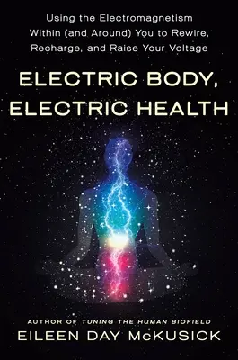 Corpo elettrico, salute elettrica: Usare l'elettromagnetismo dentro di voi (e intorno a voi) per ricablare, ricaricare e alzare il vostro voltaggio - Electric Body, Electric Health: Using the Electromagnetism Within (and Around) You to Rewire, Recharge, and Raise Your Voltage