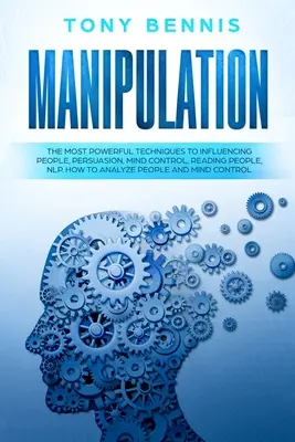 Manipolazione: Le tecniche più potenti per influenzare le persone, la persuasione, il controllo mentale, la lettura delle persone, la PNL. Come analizzare le persone - Manipulation: The Most Powerful Techniques to Influencing People, Persuasion, Mind Control, Reading People, NLP. How to Analyze Peop