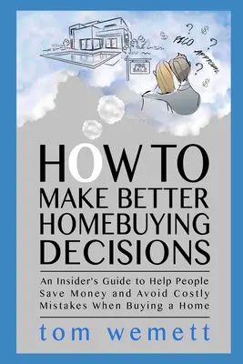 Come prendere decisioni migliori per l'acquisto di una casa: Una guida per addetti ai lavori per aiutare le persone a risparmiare e a evitare costosi errori nell'acquisto di una casa - How to Make Better Homebuying Decisions: An Insider's Guide to Help People Save Money and Avoid Costly Mistakes When Buying a Home