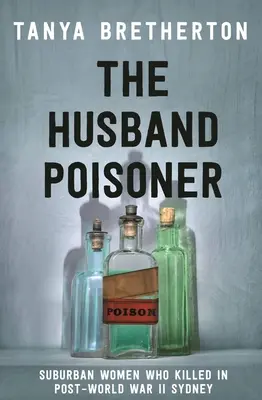 Il marito avvelenatore: Le donne dei sobborghi che hanno ucciso a Sydney nel secondo dopoguerra - The Husband Poisoner: Suburban Women Who Killed in Post-World War II Sydney