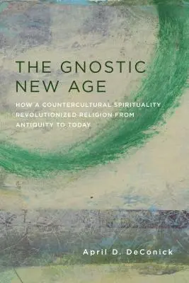 La Nuova Era Gnostica: come una spiritualità controculturale ha rivoluzionato la religione dall'antichità a oggi - The Gnostic New Age: How a Countercultural Spirituality Revolutionized Religion from Antiquity to Today