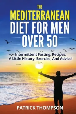 La dieta mediterranea per gli uomini oltre i 50 anni: digiuno intermittente, ricette, un po' di storia, esercizio fisico e consigli! - The Mediterranean Diet For Men Over 50: Intermittent Fasting, Recipes, A Little History, Exercise, And Advice!