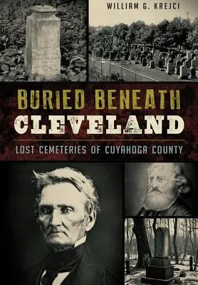 Sepolti sotto Cleveland:: Cimiteri perduti della contea di Cuyahoga - Buried Beneath Cleveland:: Lost Cemeteries of Cuyahoga County