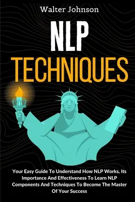 Tecniche di PNL: La tua guida facile per capire come funziona la PNL, la sua importanza e la sua efficacia per imparare i componenti e le tecniche della PNL. - NLP Techniques: Your Easy Guide To Understand How NLP Works, Its Importance And Effectiveness To Learn NLP Components And Techniques T