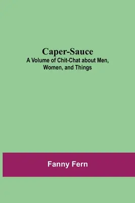 Caper-Sauce: Un volume di chiacchiere su uomini, donne e cose - Caper-Sauce: A Volume of Chit-Chat about Men, Women, and Things