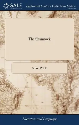 Lo Shamrock: Or, Hibernian Cresses A Collection of Poems, Songs, Epigrams, Latin as Well as English, the Original Production of Ire - The Shamrock: Or, Hibernian Cresses A Collection of Poems, Songs, Epigrams, Latin as Well as English, the Original Production of Ire