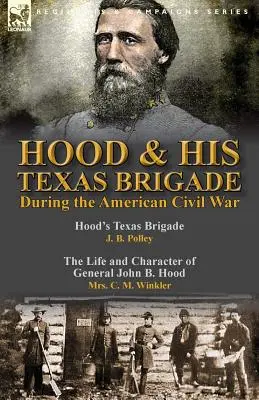 Hood e la sua brigata texana durante la guerra civile americana: Hood's Texas Brigade di J. B. Polley e The Life and Character of General John B. Hood di Mrs. - Hood & His Texas Brigade During the American Civil War: Hood's Texas Brigade by J. B. Polley & The Life and Character of General John B. Hood by Mrs.