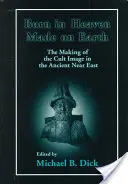 Nato in cielo, fatto sulla terra: La creazione dell'immagine di culto nel Vicino Oriente antico - Born in Heaven, Made on Earth: The Making of the Cult Image in the Ancient Near East
