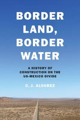 Terra di confine, acqua di confine: Una storia di costruzione sul divario tra Stati Uniti e Messico - Border Land, Border Water: A History of Construction on the Us-Mexico Divide