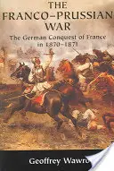 La guerra franco-prussiana: la conquista tedesca della Francia nel 1870 1871 - The Franco-Prussian War: The German Conquest of France in 1870 1871