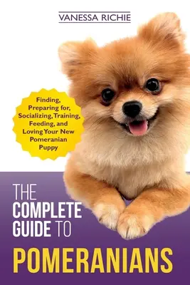 Guida completa ai Pomerania: Trovare, preparare, far socializzare, addestrare, nutrire e amare il vostro nuovo cucciolo di Pomerania - The Complete Guide to Pomeranians: Finding, Preparing for, Socializing, Training, Feeding, and Loving Your New Pomeranian Puppy