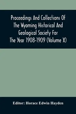 Atti e collezioni della società storica e geologica del Wyoming per l'anno 1908-1909 (volume X) - Proceedings And Collections Of The Wyoming Historical And Geological Society For The Year 1908-1909 (Volume X)