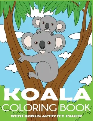 Libro da colorare di Koala: Libro da colorare dell'orso Koala per bambini con pagine di attività bonus - Koala Coloring Book: Koala Bear Coloring Book for Kids with Bonus Activity Pages
