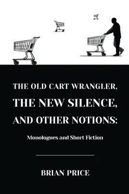 Il vecchio carrettiere, il nuovo silenzio e altre nozioni: Monologhi e narrativa breve - The Old Cart Wrangler, The New Silence, and Other Notions: Monologues and Short Fiction