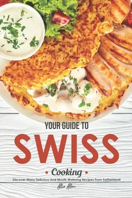 La tua guida alla cucina svizzera: Scopri tante ricette deliziose e appetitose dalla Svizzera! - Your Guide to Swiss Cooking: Discover Many Delicious and Mouth-Watering Recipes from Switzerland!