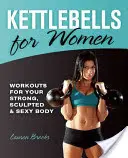 Kettlebells per donne: Allenamenti per un corpo forte, scolpito e sexy - Kettlebells for Women: Workouts for Your Strong, Sculpted & Sexy Body