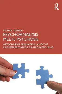 La psicoanalisi incontra la psicosi: Attaccamento, separazione e mente indifferenziata e non integrata - Psychoanalysis Meets Psychosis: Attachment, Separation, and the Undifferentiated Unintegrated Mind