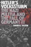 Il Volkssturm di Hitler: La milizia nazista e la caduta della Germania, 1944-1945 - Hitler's Volkssturm: The Nazi Militia and the Fall of Germany, 1944-1945