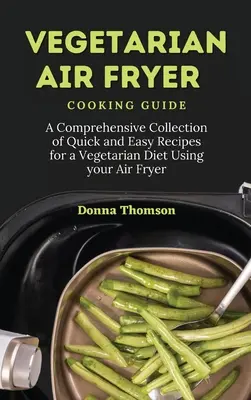 Guida alla cucina vegetariana con friggitrice ad aria: Una raccolta completa di ricette facili e veloci per una dieta vegetariana con la friggitrice ad aria - Vegetarian Air Fryer Cooking Guide: A Comprehensive Collection of Quick and Easy Recipes for a Vegetarian Diet Using your Air Fryer