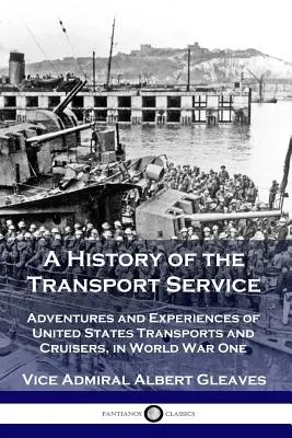 Storia del servizio di trasporto: Avventure ed esperienze dei trasporti e degli incrociatori degli Stati Uniti nella Prima Guerra Mondiale - A History of the Transport Service: Adventures and Experiences of United States Transports and Cruisers, in World War One