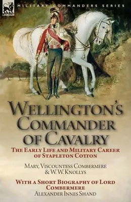 Il comandante di cavalleria di Wellington: la prima vita e la carriera militare di Stapleton Cotton, di The Right Hon. Mary, Viscontea Combermere e W.W. Kno - Wellington's Commander of Cavalry: the Early Life and Military Career of Stapleton Cotton, by The Right Hon. Mary, Viscountess Combermere and W.W. Kno