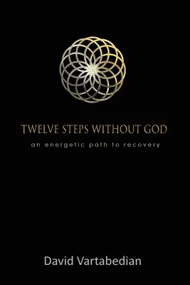 Dodici passi senza Dio: Un percorso energetico per la guarigione - Twelve Steps Without God: An Energetic Path to Recovery