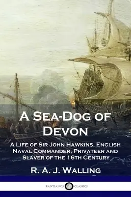 Un cane da mare del Devon: vita di Sir John Hawkins, comandante della marina inglese, corsaro e schiavista del XVI secolo - A Sea-Dog of Devon: A Life of Sir John Hawkins, English Naval Commander, Privateer and Slaver of the 16th Century