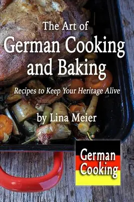 L'arte della cucina e della pasticceria tedesca: Ricette per mantenere viva la vostra eredità - The Art of German Cooking and Baking: Recipes to Keep Your Heritage Alive