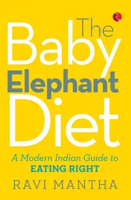 La dieta del cucciolo di elefante: Una guida indiana moderna per mangiare bene - The Baby Elephant Diet: A Modern Indian Guide To Eating Right
