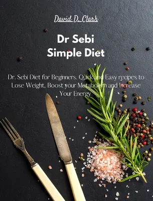 Dr. Sebi - Dieta semplice: Dieta del Dr. Sebi per principianti. Ricette facili e veloci per perdere peso, stimolare il metabolismo e aumentare l'energia. - Dr Sebi - Simple Diet: Dr. Sebi Diet for Beginners. Quick and Easy recipes to Lose Weight, Boost your Metabolism and Increase Your Energy