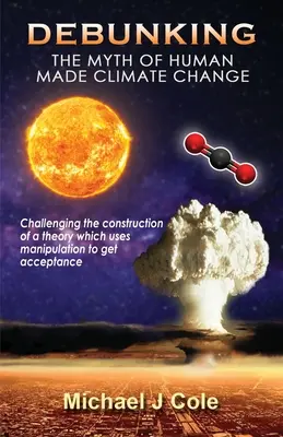 Sfatare il mito del cambiamento climatico di origine umana: Sfidare la costruzione di una teoria che usa la manipolazione per ottenere consenso - Debunking The Myth Of Human Made Climate Change: Challenging the Construction of a theory which uses manipulation to gain acceptance