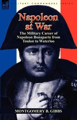 Napoleone in guerra: la carriera militare di Napoleone Bonaparte da Tolone a Waterloo - Napoleon at War: the Military Career of Napoleon Bonaparte from Toulon to Waterloo
