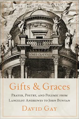 Doni e grazie: Preghiera, poesia e polemica da Lancelot Andrewes a John Bunyan - Gifts and Graces: Prayer, Poetry, and Polemic from Lancelot Andrewes to John Bunyan