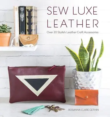 Cucire la pelle di lusso: Oltre 20 eleganti accessori per l'artigianato in pelle - Sew Luxe Leather: Over 20 Stylish Leather Craft Accessories