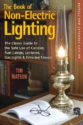 Il libro dell'illuminazione non elettrica: La guida classica all'uso sicuro di candele, lampade a combustibile, lanterne, lampade a gas e stufe a legna - The Book of Non-Electric Lighting: The Classic Guide to the Safe Use of Candles, Fuel Lamps, Lanterns, Gaslights & Fire-View Stoves