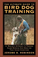 La guida definitiva all'addestramento dei cani da caccia: Un approccio realistico all'addestramento dei cani da caccia per il lavoro ravvicinato in condizioni di stretta copertura - The Ultimate Guide to Bird Dog Training: A Realistic Approach to Training Close-Working Gun Dogs for Tight Cover Conditions
