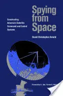 Spiare dallo spazio: La costruzione dei sistemi di comando e controllo satellitare dell'America - Spying from Space: Constructing America's Satellite Command and Control Systems