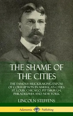 La vergogna delle città: La famosa denuncia della corruzione nelle città americane: St. Louis, Chicago, Pittsburgh, Philadelphia e New York. - The Shame of the Cities: The Famous Muckraking Expose of Corruption in America's Cities: St. Louis, Chicago, Pittsburgh, Philadelphia and New Y
