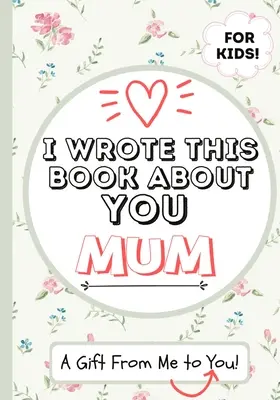 Ho scritto questo libro su di te, mamma: Libro regalo da riempire in bianco per la mamma speciale di un bambino - Perfetto per i bambini - 7 x 10 pollici - I Wrote This Book About You Mum: A Child's Fill in The Blank Gift Book For Their Special Mum - Perfect for Kid's - 7 x 10 inch