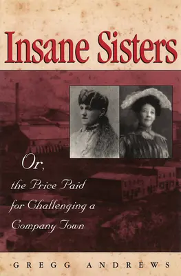 Sorelle pazze: O, il prezzo pagato per sfidare una città aziendale - Insane Sisters: Or, the Price Paid for Challenging a Company Town