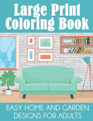 Libro da colorare a stampa grande: Disegni facili per la casa e il giardino per adulti - Large Print Coloring Book: Easy Home and Garden Designs for Adults