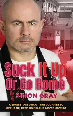Succhia o vai a casa: Una storia vera sul coraggio di rialzarsi, andare avanti e non arrendersi mai! - Suck It Up Or Go Home: A True Story About The Courage To Stand Up, Keep Going And Never Give In!