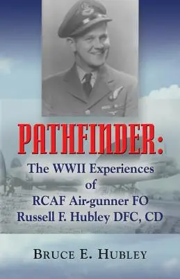 Pathfinder: Le esperienze della seconda guerra mondiale dell'aviatore della Rcaf Russell F. Hubley Dfc, CD - Pathfinder: The WWII Experiences of Rcaf Air-Gunner Fo Russell F. Hubley Dfc, CD
