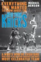 Tutto quello che avreste voluto sapere sui New York Knicks: Un elenco di tutti coloro che hanno giocato o allenato la squadra più famosa dell'NBA - Everything You Wanted to Know About the New York Knicks: A Who's Who of Everyone Who Ever Played On or Coached the NBA's Most Celebrated Team