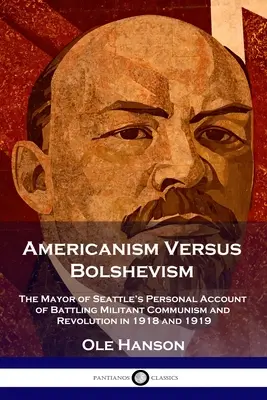 Americanismo contro bolscevismo: Il resoconto personale del sindaco di Seattle sulla lotta al comunismo militante e alla rivoluzione nel 1918 e 1919 - Americanism Versus Bolshevism: The Mayor of Seattle's Personal Account of Battling Militant Communism and Revolution in 1918 and 1919