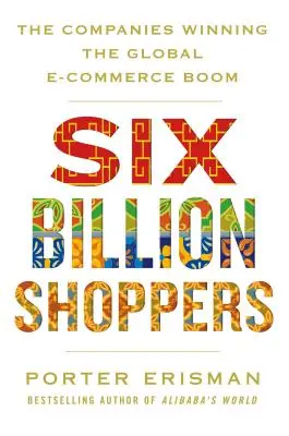 Sei miliardi di acquirenti: Le aziende che vincono il boom del commercio elettronico globale - Six Billion Shoppers: The Companies Winning the Global E-Commerce Boom