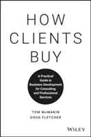 Come i clienti comprano: Guida pratica allo sviluppo del business per la consulenza e i servizi professionali - How Clients Buy: A Practical Guide to Business Development for Consulting and Professional Services