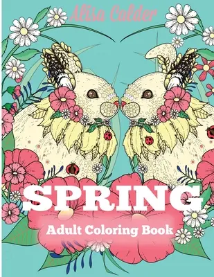 Libro da colorare per adulti sulla primavera: Libro da colorare per adulti che celebra la primavera, i fiori e la natura - Spring Adult Coloring Book: Adult Coloring Book Celebrating Springtime, Flowers, and Nature