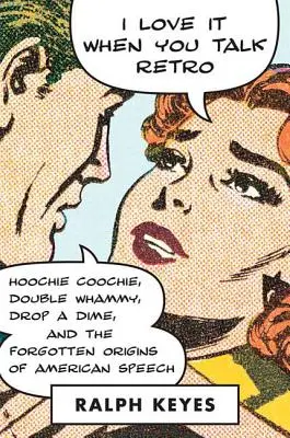 I Love It When You Talk Retro: Hoochie Coochie, Double Whammy, Drop a Dime e le origini dimenticate del linguaggio americano - I Love It When You Talk Retro: Hoochie Coochie, Double Whammy, Drop a Dime, and the Forgotten Origins of American Speech